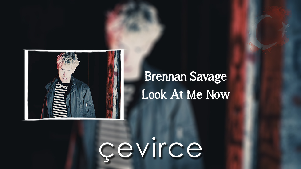 Brennan Savage – Look At Me Now Şarkı Sözleri ve Türkçe Anlamları