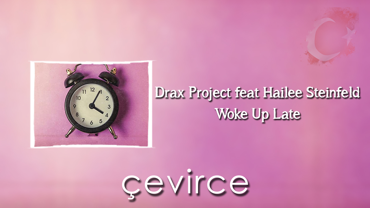 Drax Project feat. Hailee Steinfeld – Woke Up Late Şarkı Sözleri ve Türkçe Anlamları