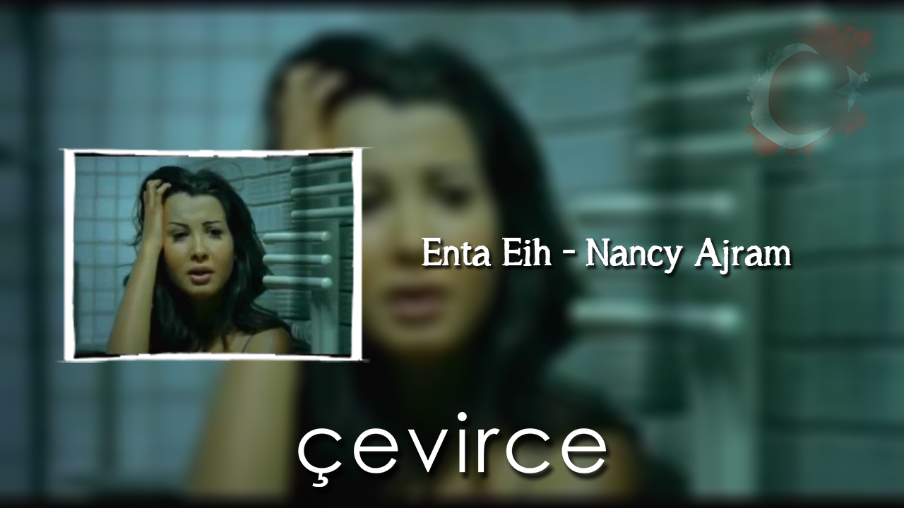 Enta Eih – Nancy Ajram Şarkı Sözleri ve Türkçe Anlamları