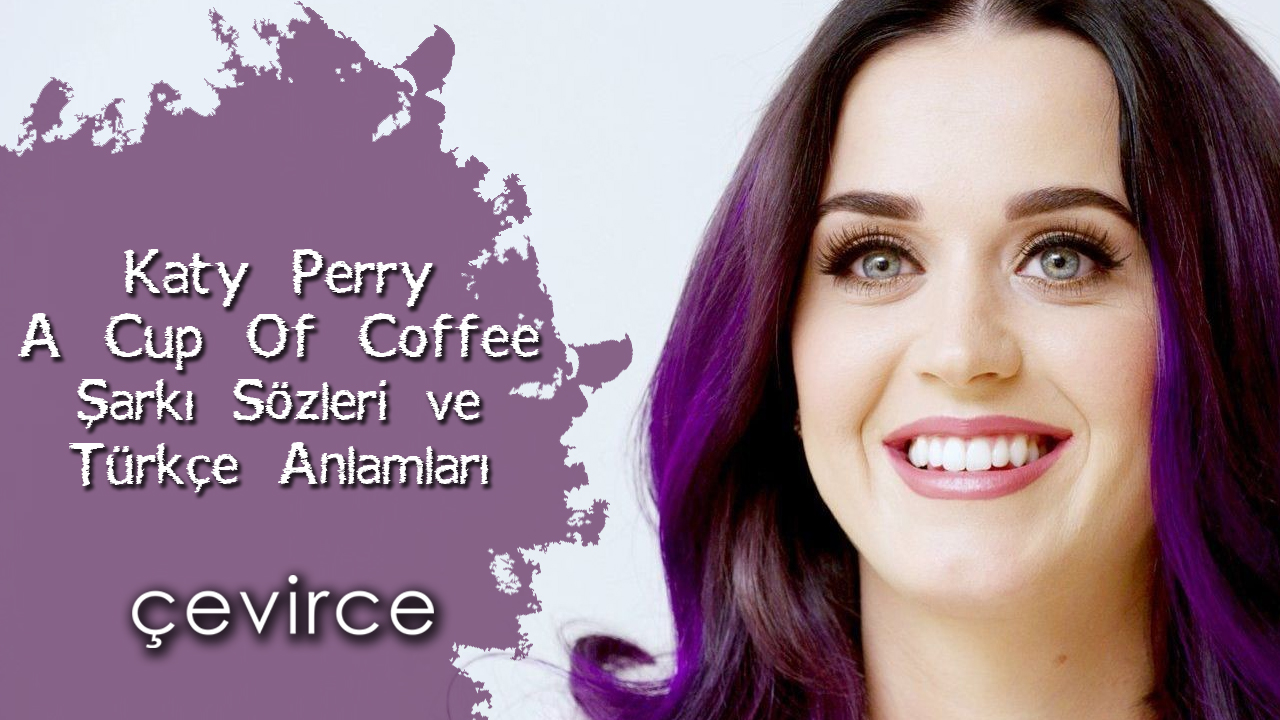 Katy Perry – A Cup Of Coffee Şarkı Sözleri ve Türkçe Anlamları