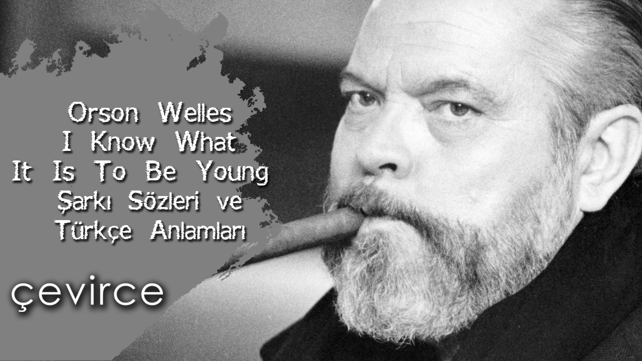 Orson WellesI – Know What It Is To Be Young Şarkı Sözleri ve Türkçe Anlamları