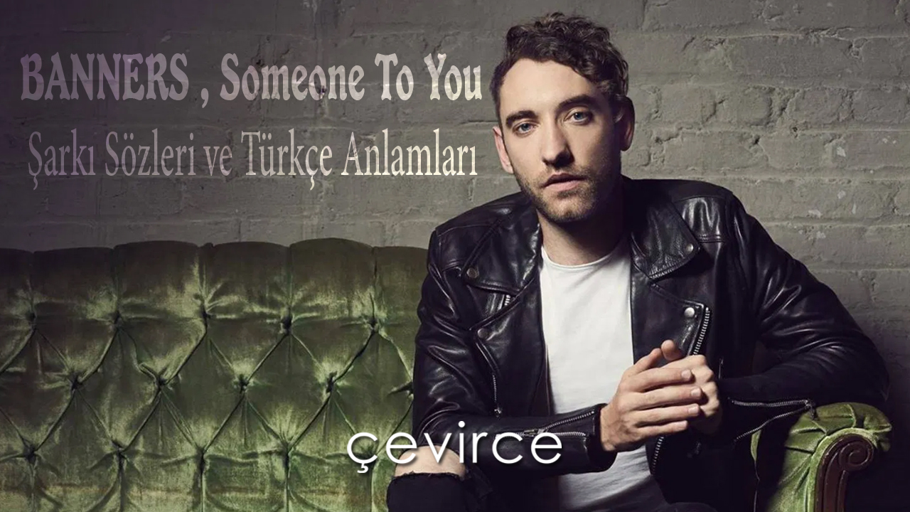 BANNERS – Someone To You Şarkı Sözleri ve Türkçe Anlamları