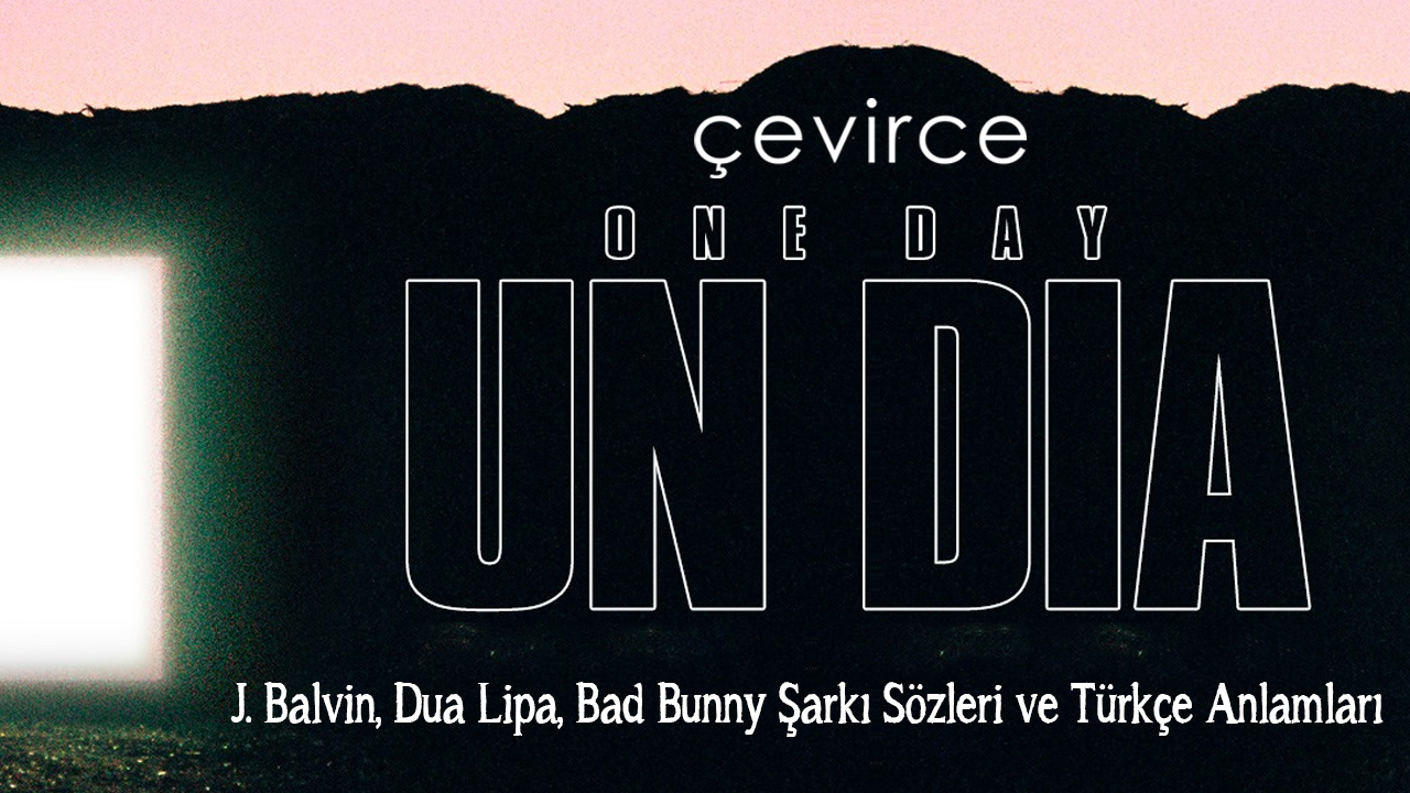 J. Balvin, Dua Lipa, Bad Bunny, Tainy – UN DIA Şarkı Sözleri ve Türkçe Anlamları