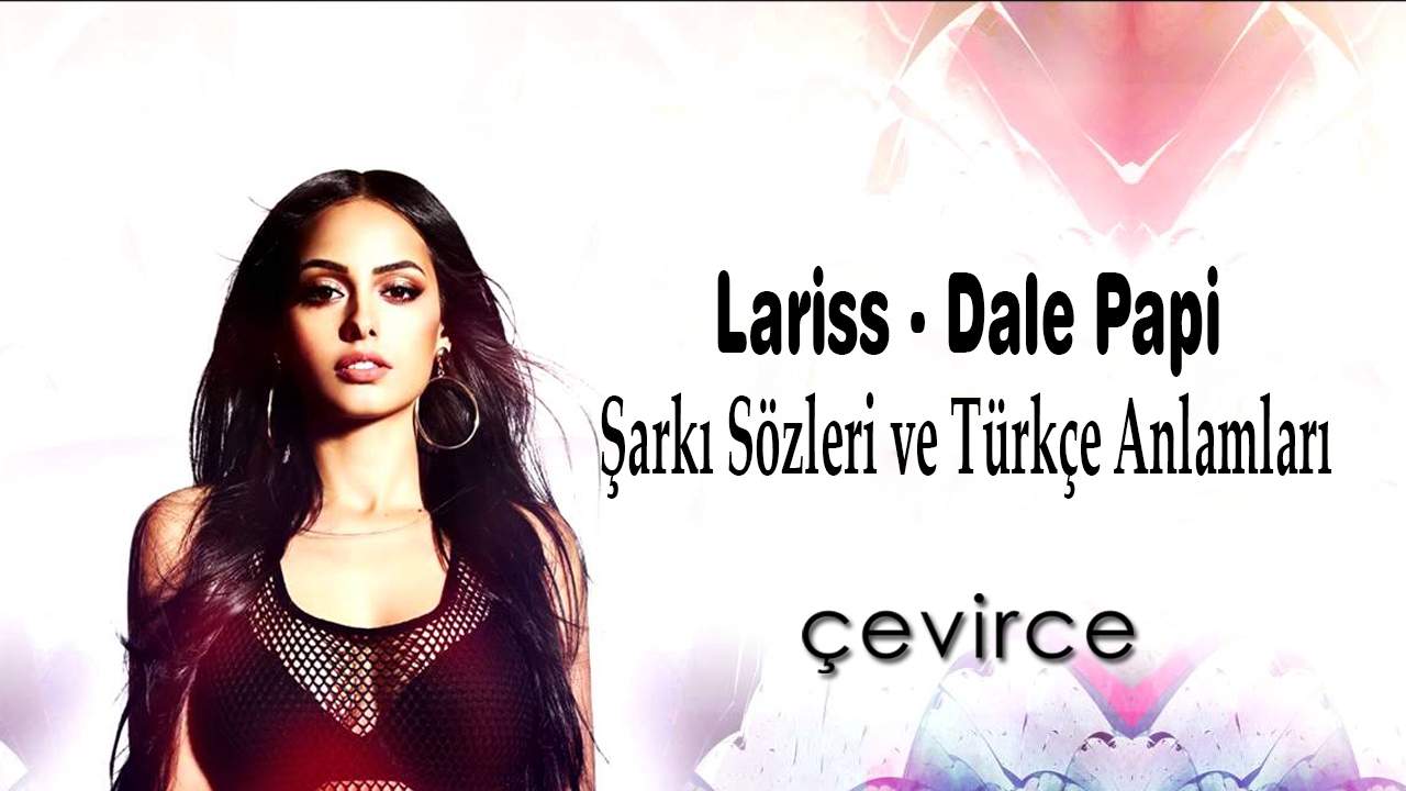 Lariss – Dale Papi Şarkı Sözleri ve Türkçe Anlamları