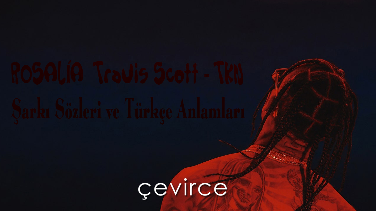 ROSALÍA & Travis Scott – TKN Şarkı Sözleri ve Türkçe Anlamları