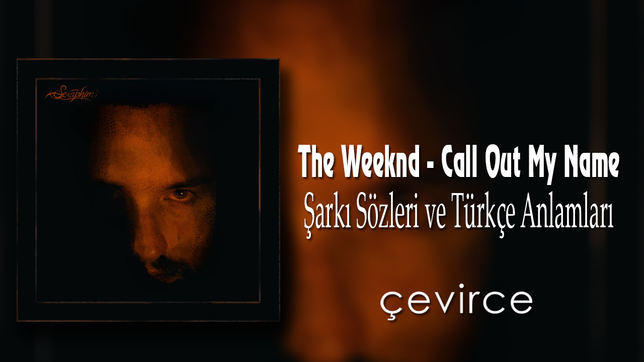The Weeknd – Call Out My Name Şarkı Sözleri ve Türkçe Anlamları