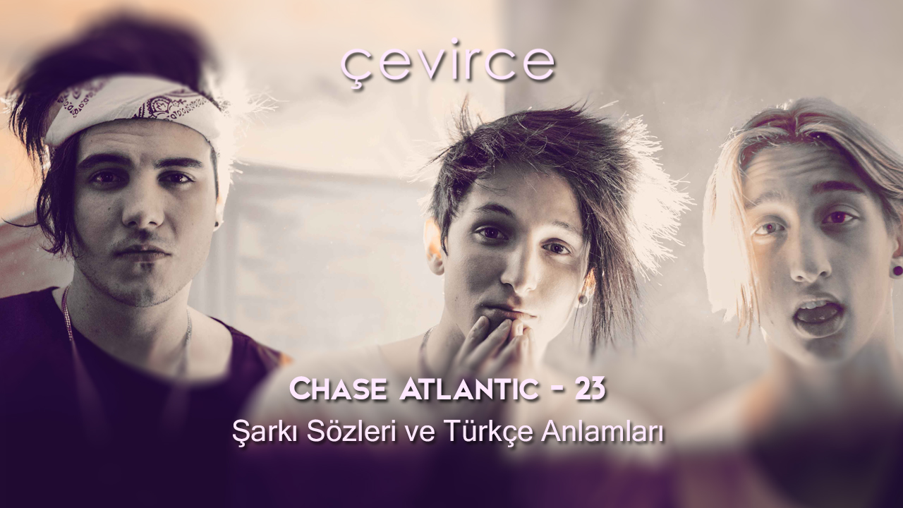Chase Atlantic – 23 Şarkı Sözleri ve Türkçe Anlamları