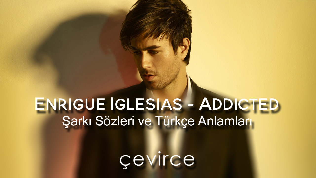 Enrigue Iglesias – Addicted Şarkı Sözleri ve Türkçe Anlamları