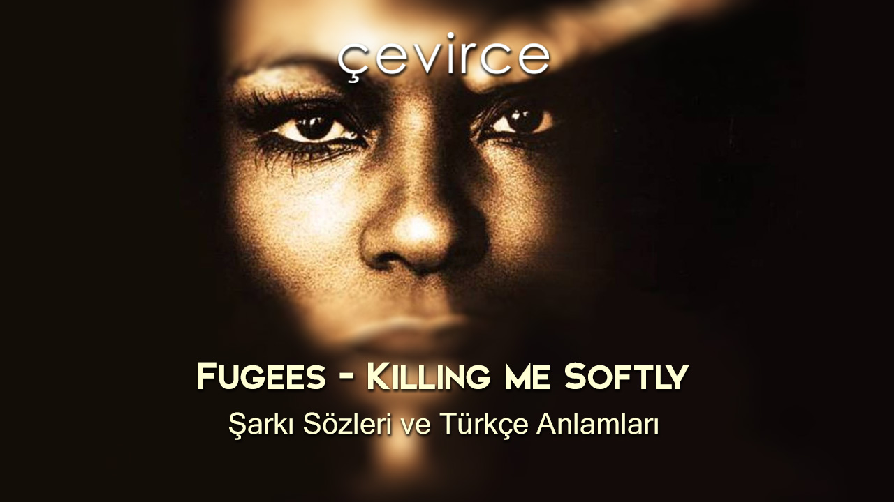 Fugees – Killing Me Softly Şarkı Sözleri ve Türkçe Anlamları