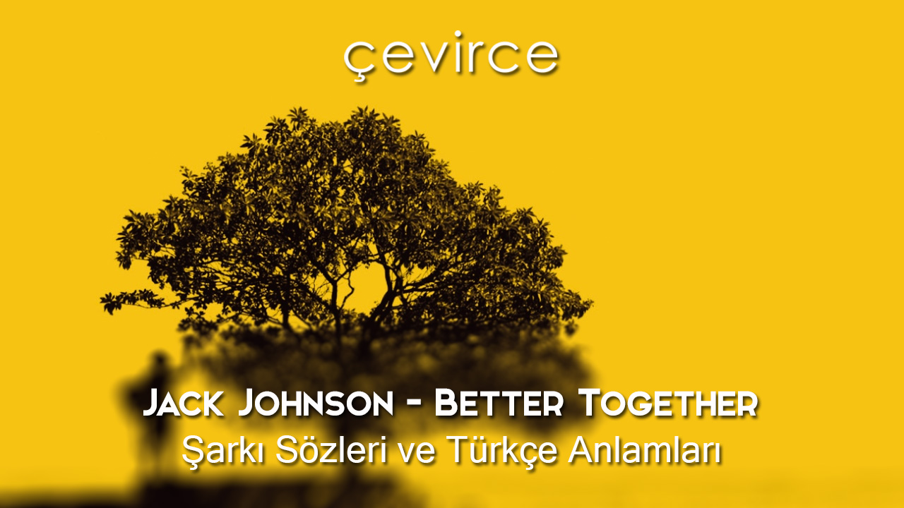 Jack Johnson – Better Together Şarkı Sözleri ve Türkçe Anlamları