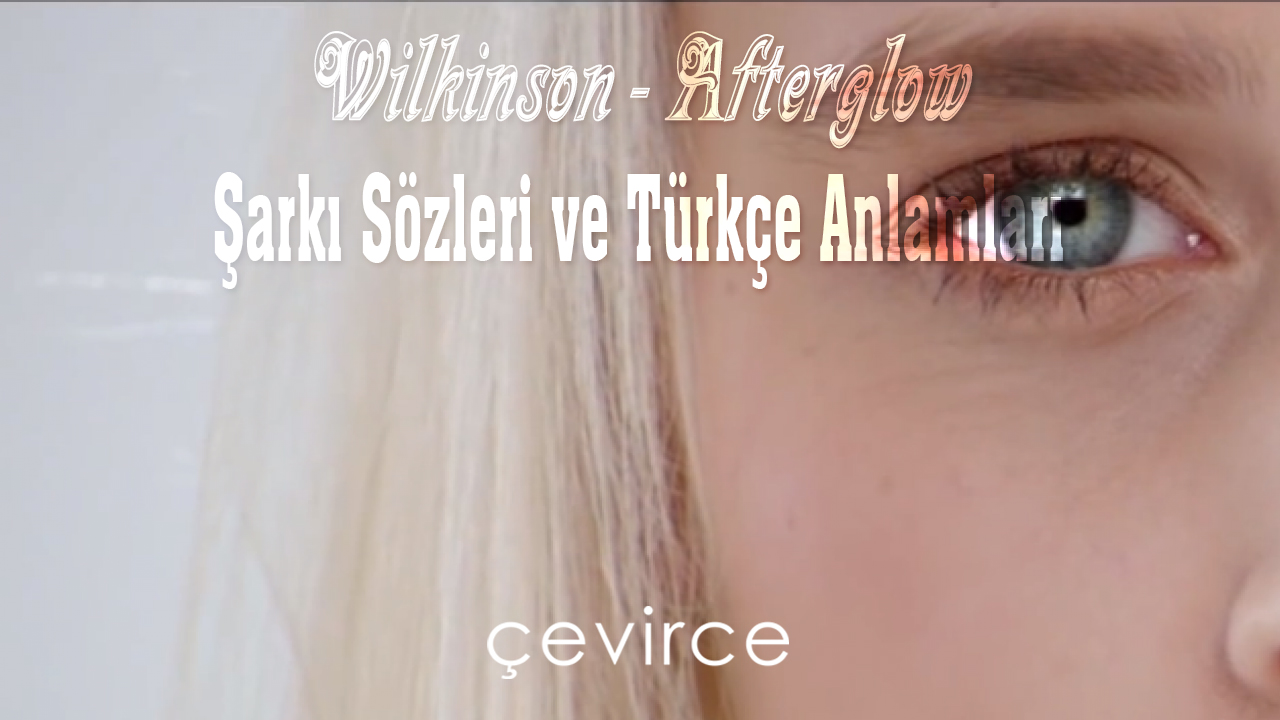 Wilkinson – Afterglow Şarkı Sözleri ve Türkçe Anlamları