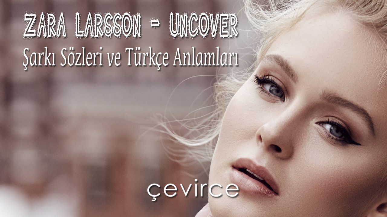 Zara Larsson – Uncover Şarkı Sözleri ve Türkçe Anlamları
