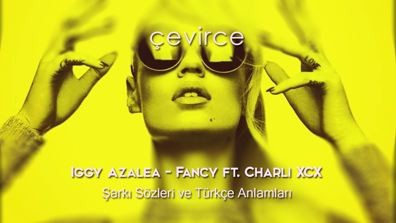 Iggy Azalea – Fancy ft. Charli XCX Şarkı Sözleri ve Türkçe Anlamları