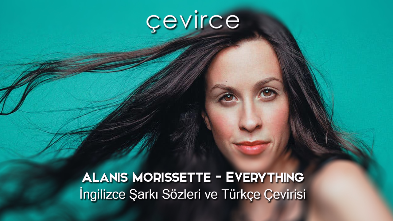 Alanis Morissette – Everything İngilizce Şarkı Sözleri ve Türkçe Çevirisi