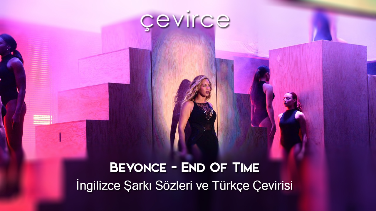 Beyonce – End Of Time İngilizce Şarkı Sözleri ve Türkçe Çevirisi