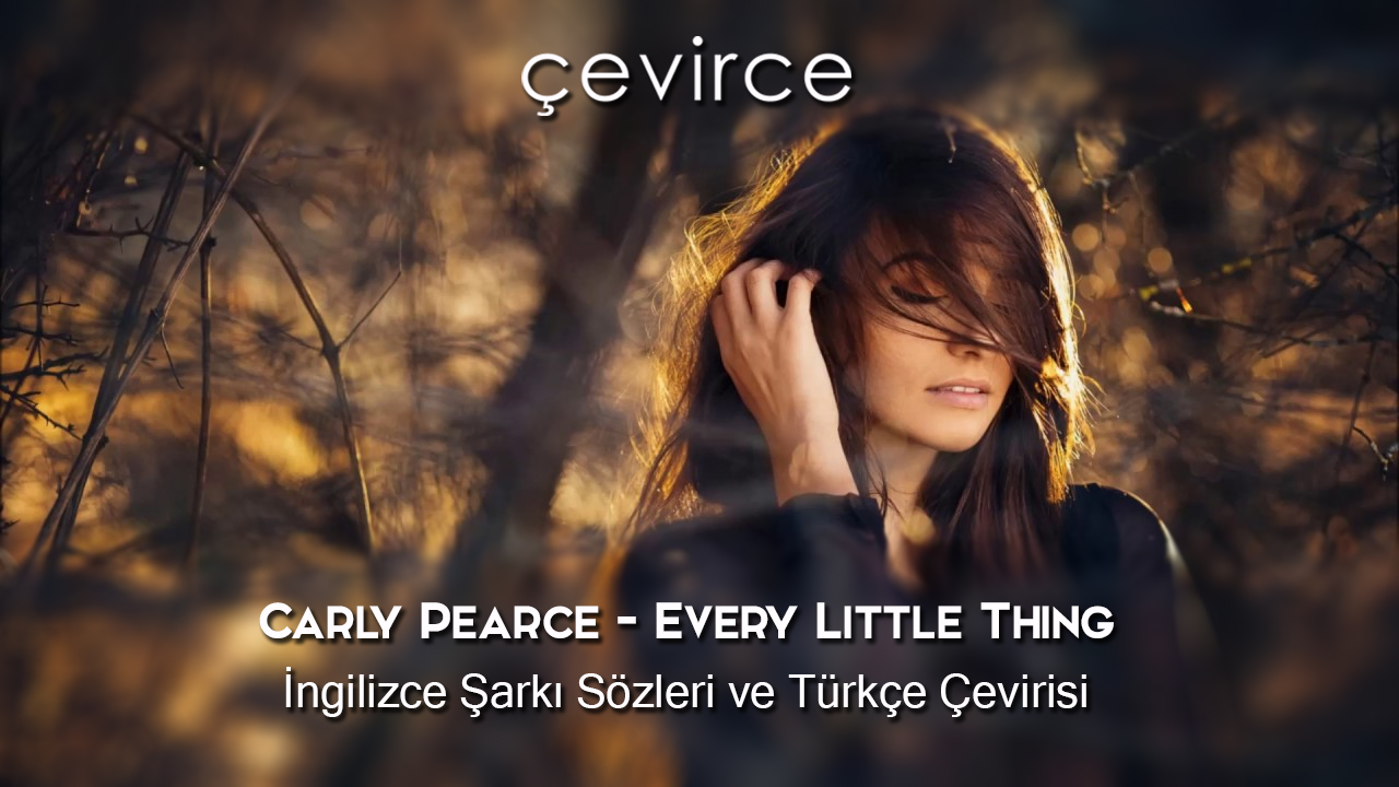 Carly Pearce – Every Little Thing İngilizce Şarkı Sözleri ve Türkçe Çevirisi