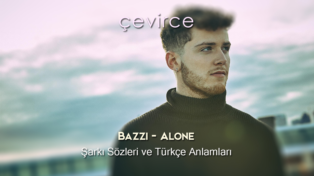 Bazzi – Alone Şarkı Sözleri ve Türkçe Anlamları