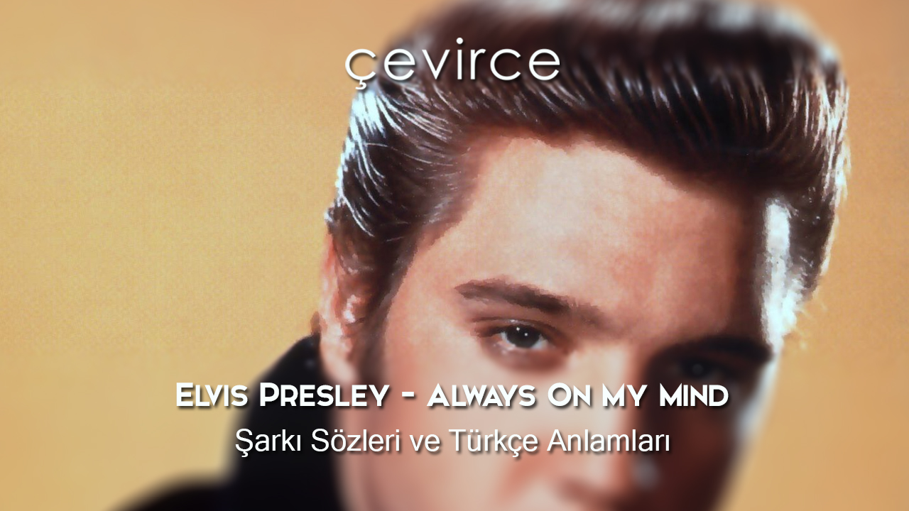 Elvis Presley – Always On My Mind Şarkı Sözleri ve Türkçe Anlamları