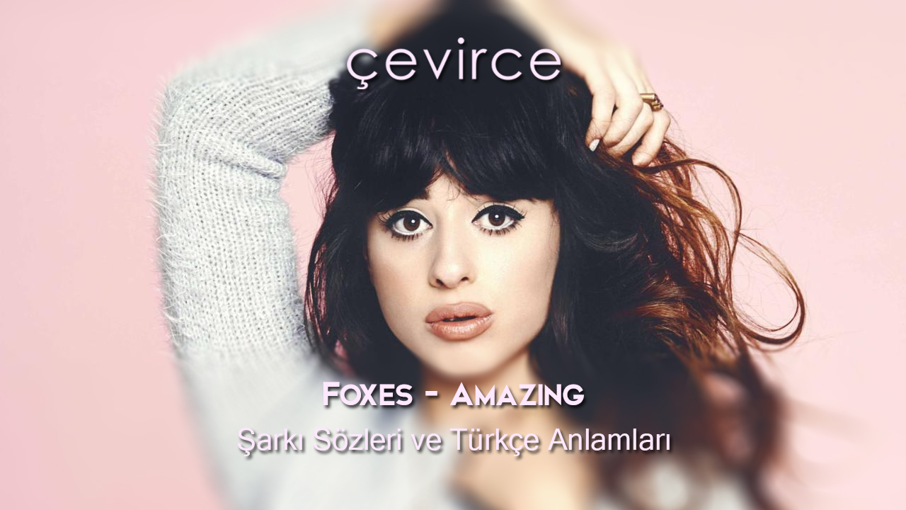 Foxes – Amazing Şarkı Sözleri ve Türkçe Anlamları