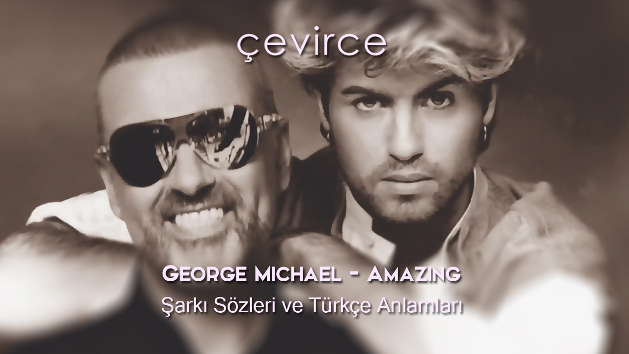 George Michael – Amazing Şarkı Sözleri ve Türkçe Anlamları