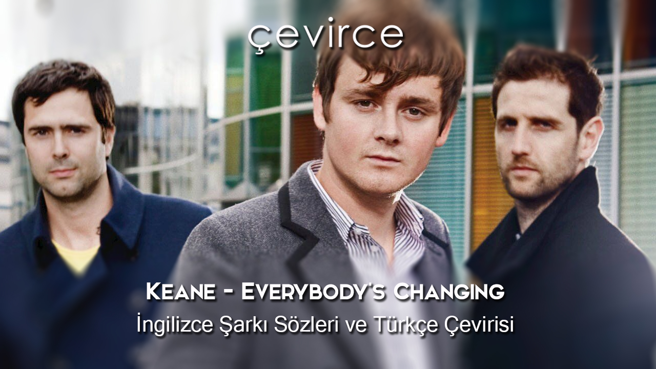 Keane – Everybody’s Changing İngilizce Şarkı Sözleri ve Türkçe Çevirisi