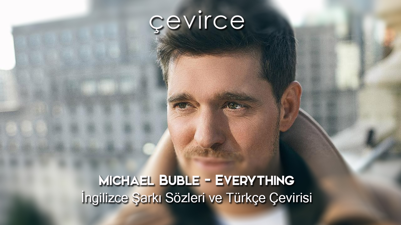 Michael Buble – Everything İngilizce Şarkı Sözleri ve Türkçe Çevirisi