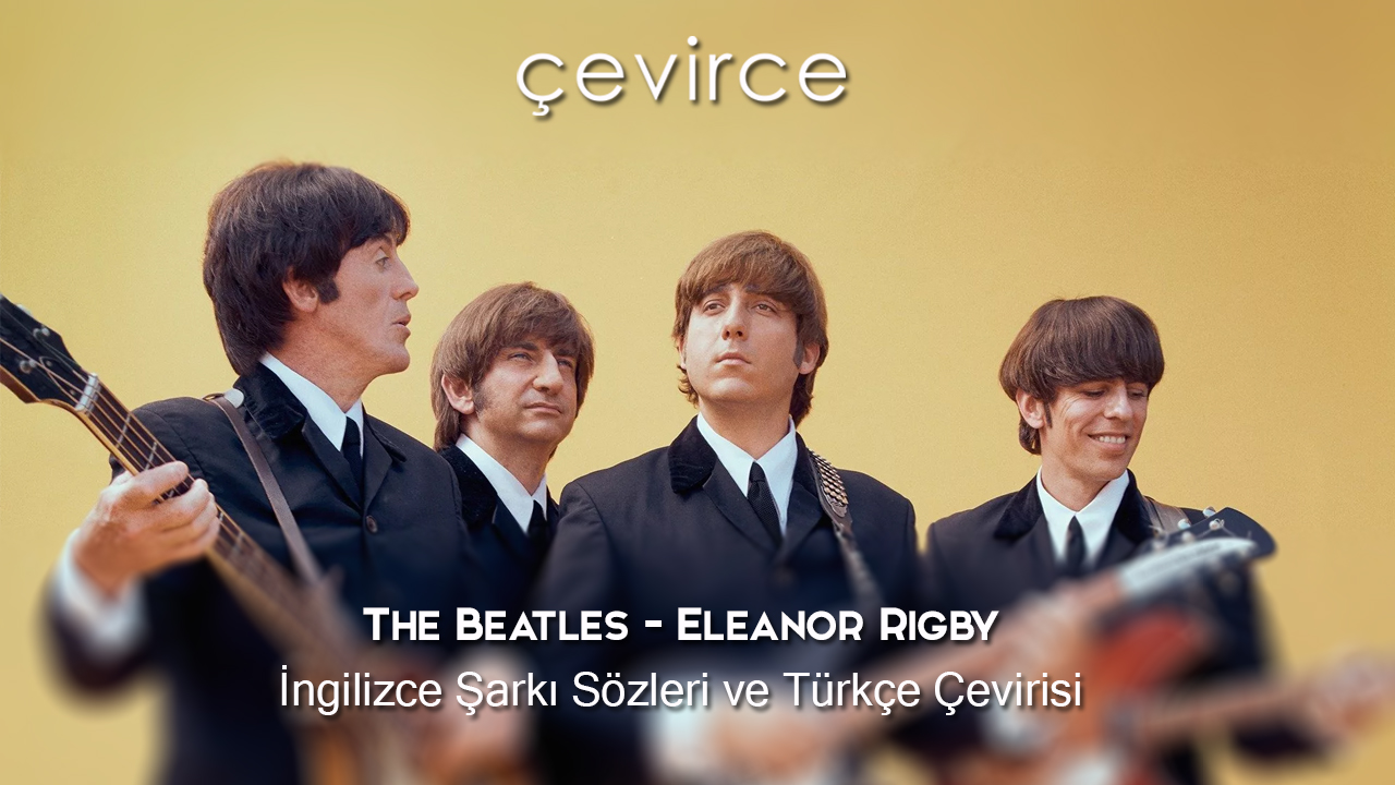 The Beatles – Eleanor Rigby İngilizce Şarkı Sözleri ve Türkçe Çevirisi
