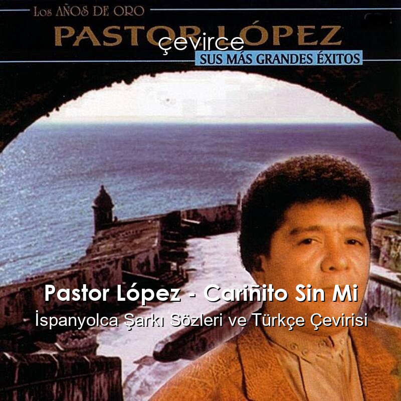 Pastor López – Cariñito Sin Mi İspanyolca Şarkı Sözleri ve Türkçe Çevirisi