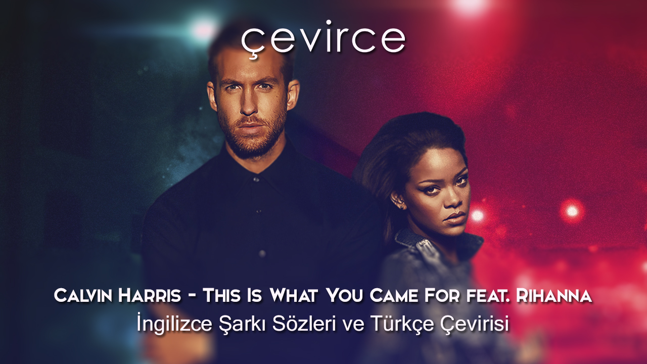 Calvin Harris – This Is What You Came For feat. Rihanna İngilizce Şarkı Sözleri ve Türkçe Çevirisi