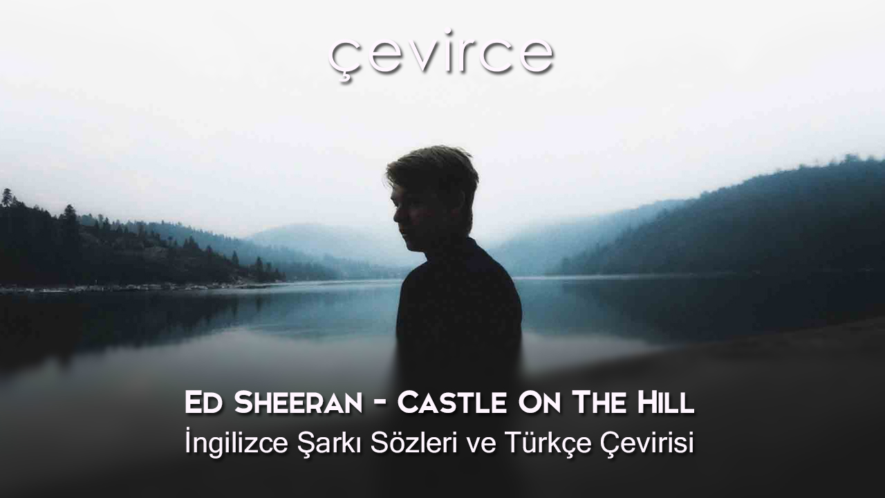 Ed Sheeran – Castle On The Hill İngilizce Şarkı Sözleri ve Türkçe Çevirisi