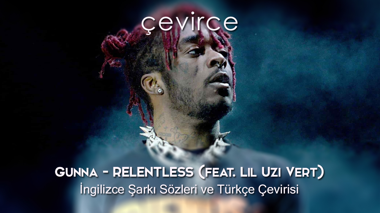 Gunna – Relentless (feat. Lil Uzi Vert) İngilizce Şarkı Sözleri ve Türkçe Çevirisi