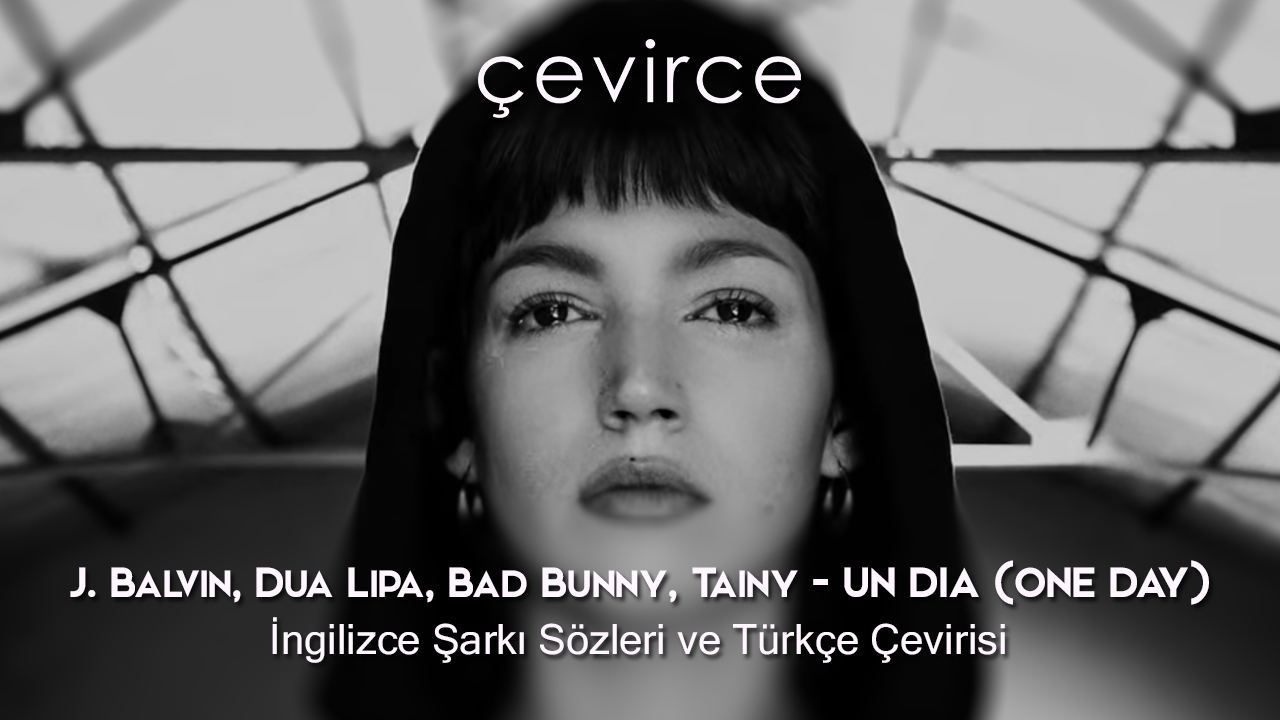 J. Balvin, Dua Lipa, Bad Bunny, Tainy – UN DIA (ONE DAY) İngilizce Şarkı Sözleri ve Türkçe Çevirisi