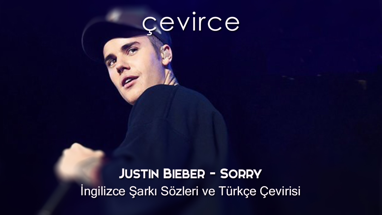 Justin Bieber – Sorry İngilizce Şarkı Sözleri ve Türkçe Çevirisi