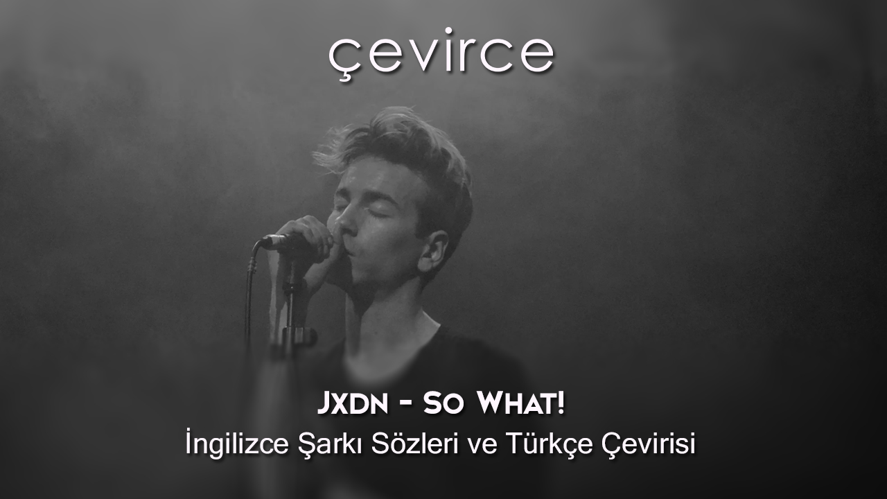 Jxdn – So What! İngilizce Şarkı Sözleri ve Türkçe Çevirisi
