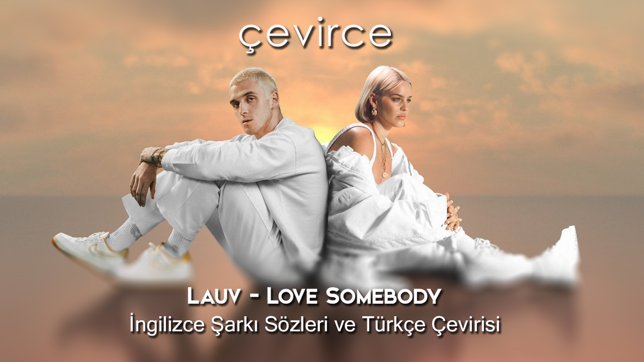 Lauv – Love Somebody İngilizce Şarkı Sözleri ve Türkçe Çevirisi