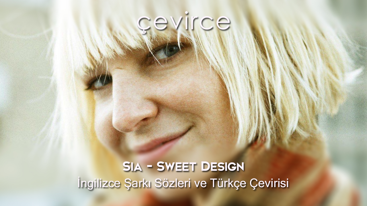 Sia – Sweet Design İngilizce Şarkı Sözleri ve Türkçe Çevirisi