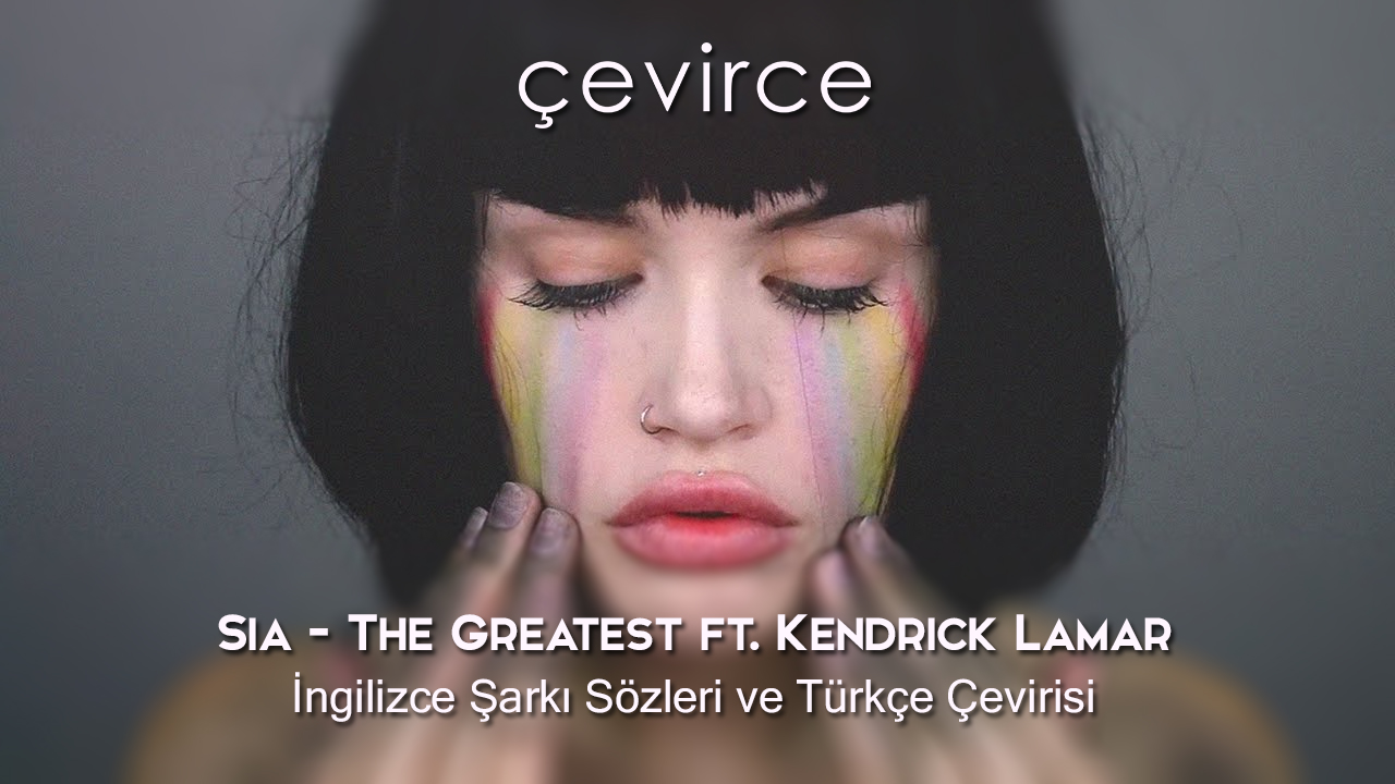 Sia – The Greatest ft. Kendrick Lamar İngilizce Şarkı Sözleri ve Türkçe Çevirisi