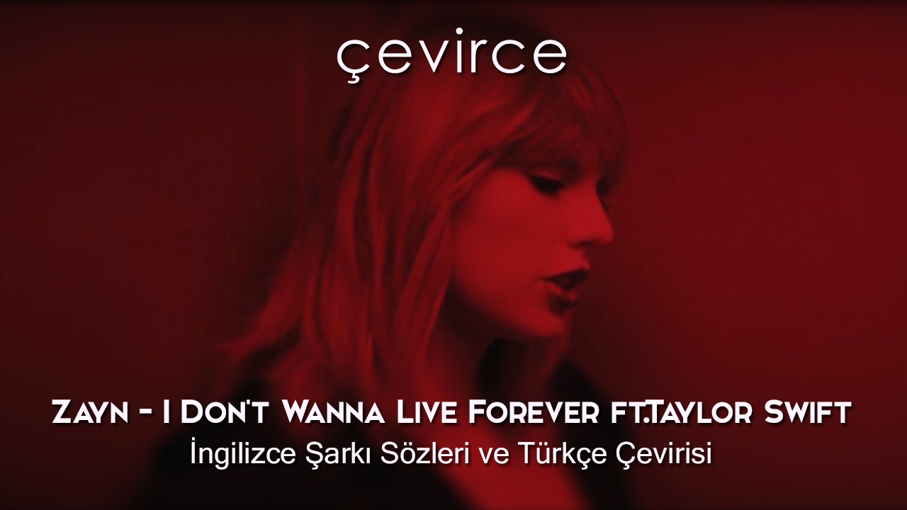 Zayn – I Don’t Wanna Live Forever ft.Taylor Swift İngilizce Şarkı Sözleri ve Türkçe Çevirisi