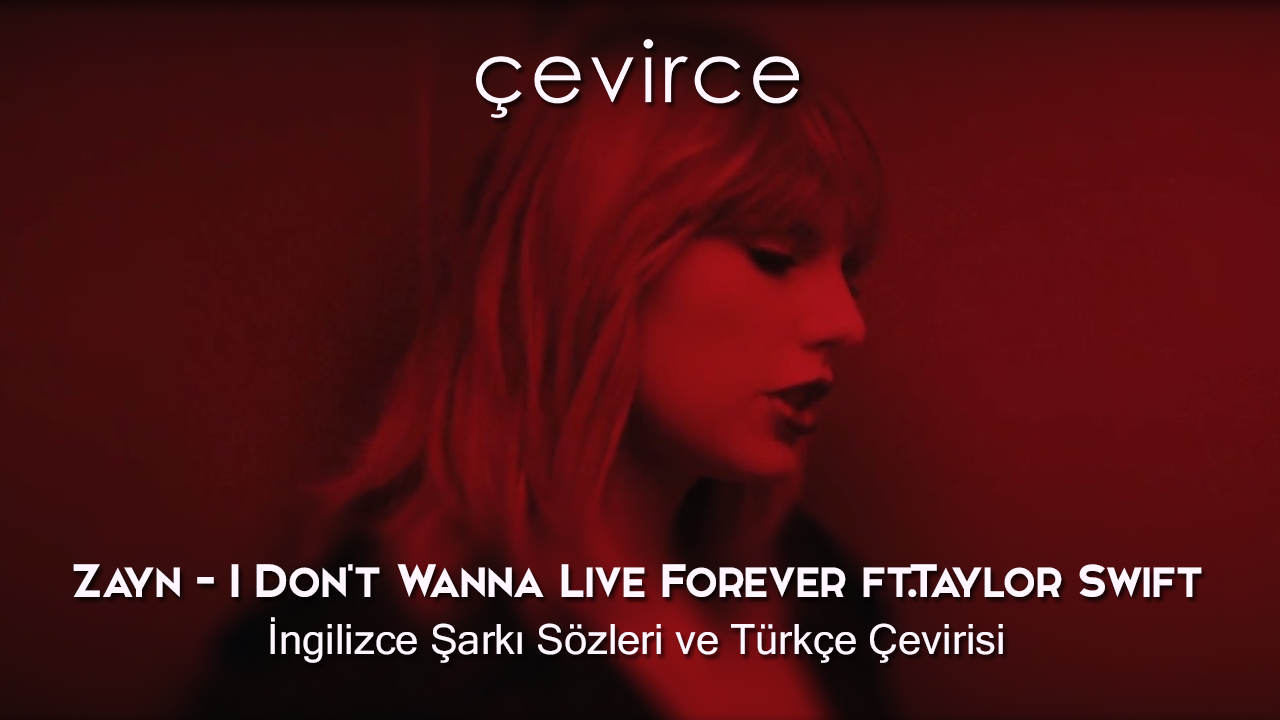 Zayn – I Don’t Wanna Live Forever ft.Taylor Swift  İngilizce Şarkı Sözleri ve Türkçe Çevirisi