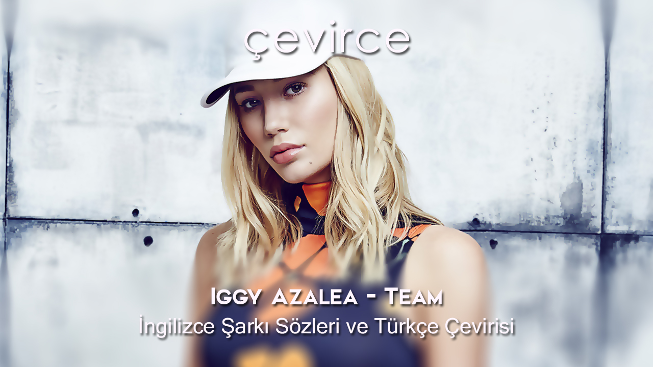 Iggy Azalea – Team İngilizce Şarkı Sözleri ve Türkçe Çevirisi