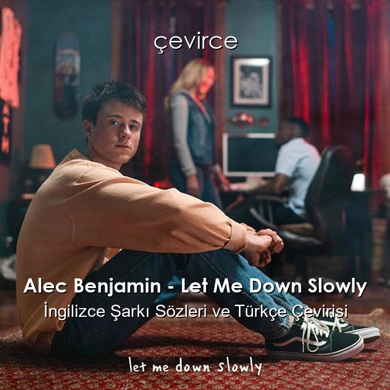 Alec Benjamin – Let Me Down Slowly İngilizce Şarkı Sözleri ve Türkçe Çevirisi