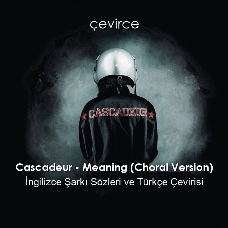 Cascadeur – Meaning (Choral Version) İngilizce Şarkı Sözleri ve Türkçe Çevirisi