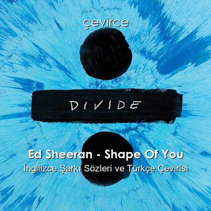 Ed Sheeran – Shape Of You İngilizce Şarkı Sözleri ve Türkçe Çevirisi