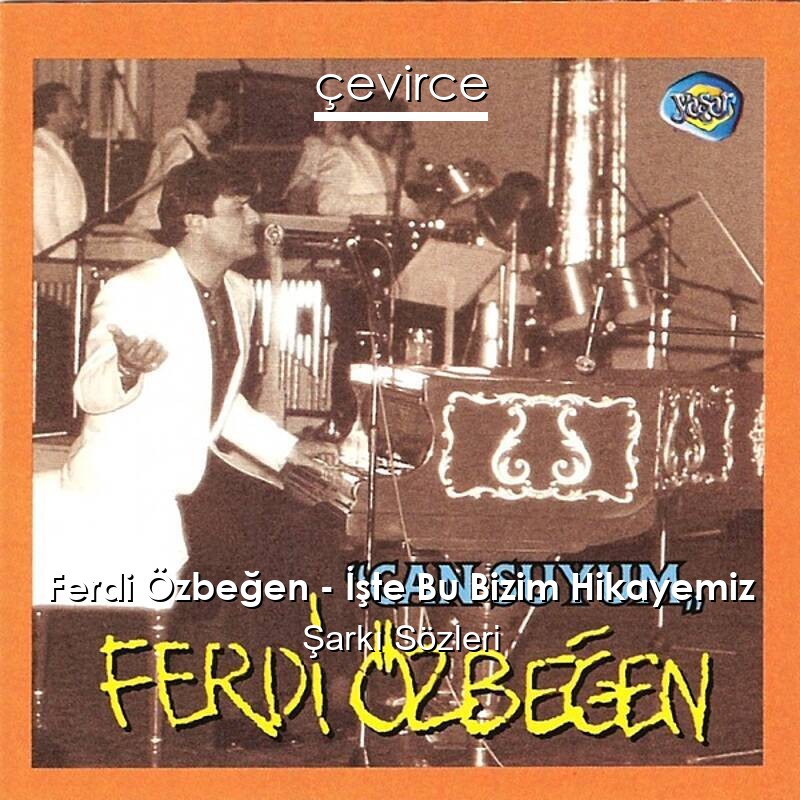 Ferdi Özbeğen – İşte Bu Bizim Hikayemiz Şarkı Sözleri