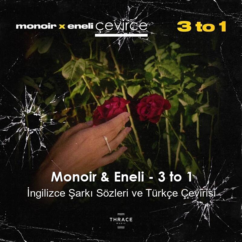 Monoir & Eneli – 3 to 1 İngilizce Sözleri Türkçe Anlamları