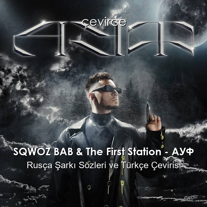 SQWOZ BAB & The First Station – АУФ Rusça Şarkı Sözleri ve Türkçe Çevirisi