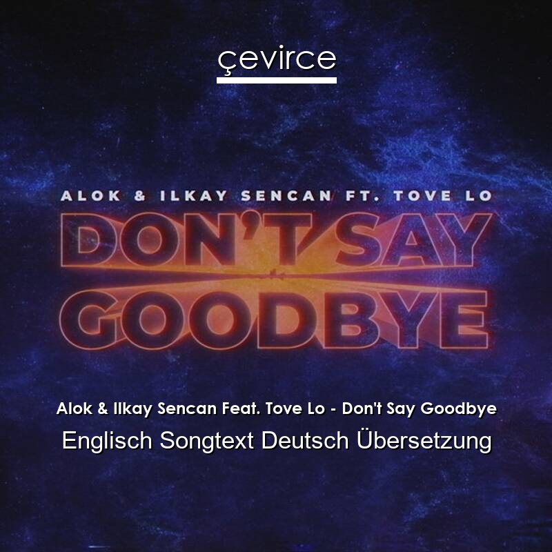 Alok & Ilkay Sencan Feat. Tove Lo – Don’t Say Goodbye Englisch Songtext Deutsch Übersetzung