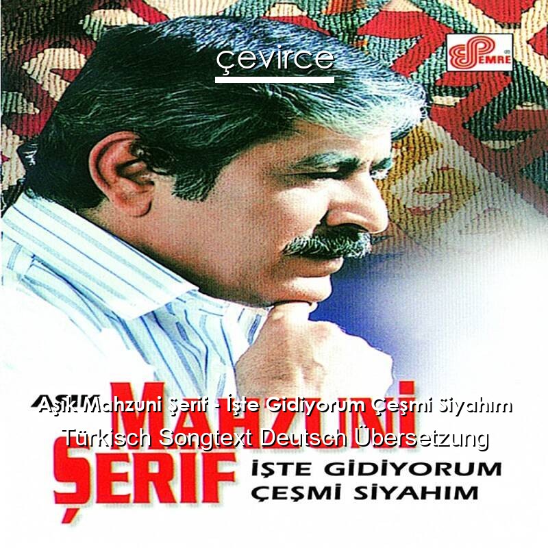 Aşık Mahzuni Şerif – İşte Gidiyorum Çeşmi Siyahım Türkisch Songtext Deutsch Übersetzung