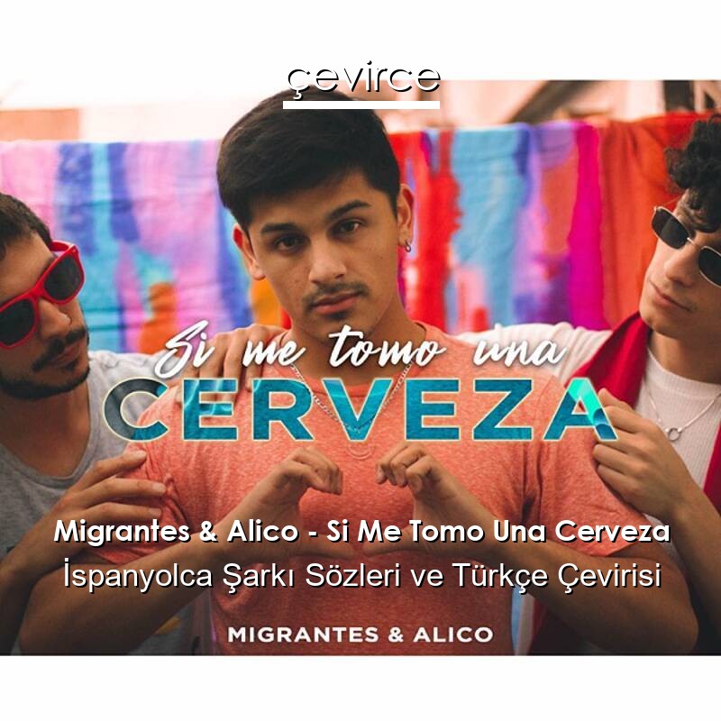 Migrantes & Alico – Si Me Tomo Una Cerveza İspanyolca Sözleri Türkçe Anlamları
