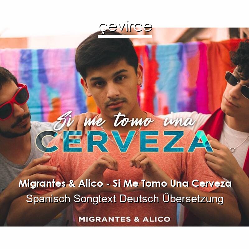 Migrantes & Alico – Si Me Tomo Una Cerveza Spanisch Songtext Deutsch Übersetzung